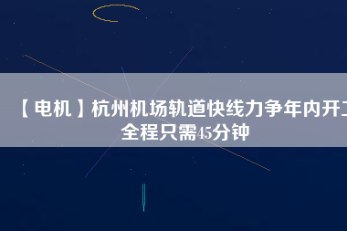 【電機】杭州機場軌道快線力爭年內開工 全程只需45分鐘 - TECO東元電機 | 變頻器·伺服電機·減速機·電機解決方案