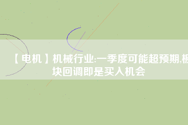 【電機】機械行業:一季度可能超預期,板塊回調即是買入機會 - TECO東元電機 | 變頻器·伺服電機·減速機·電機解決方案