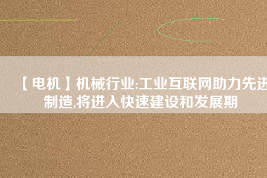 【電機】機械行業:工業互聯網助力先進制造,將進入快速建設和發展期 - TECO東元電機 | 變頻器·伺服電機·減速機·電機解決方案