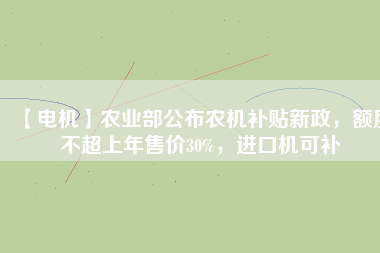 【電機】農業(yè)部公布農機補貼新政，額度不超上年售價30%，進口機可補 - TECO東元電機 | 變頻器·伺服電機·減速機·電機解決方案