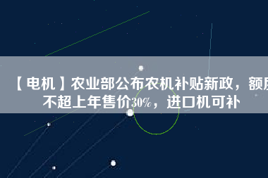【電機】農業(yè)部公布農機補貼新政，額度不超上年售價30%，進口機可補 - TECO東元電機 | 變頻器·伺服電機·減速機·電機解決方案