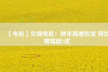 【電機】空調(diào)電機：財年高增收尾 同比增幅超2成 - TECO東元電機 | 變頻器·伺服電機·減速機·電機解決方案