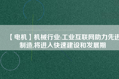 【電機】機械行業:工業互聯網助力先進制造,將進入快速建設和發展期 - TECO東元電機 | 變頻器·伺服電機·減速機·電機解決方案