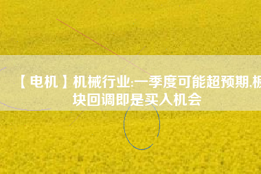 【電機】機械行業:一季度可能超預期,板塊回調即是買入機會 - TECO東元電機 | 變頻器·伺服電機·減速機·電機解決方案