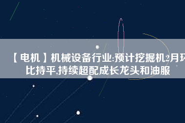 【電機】機械設備行業:預計挖掘機2月環比持平,持續超配成長龍頭和油服 - TECO東元電機 | 變頻器·伺服電機·減速機·電機解決方案