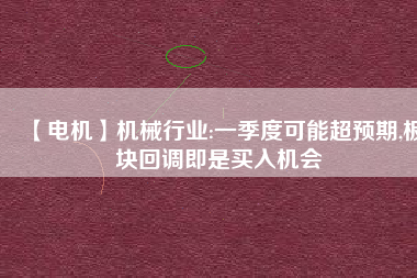 【電機】機械行業:一季度可能超預期,板塊回調即是買入機會 - TECO東元電機 | 變頻器·伺服電機·減速機·電機解決方案