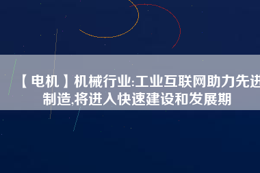 【電機】機械行業:工業互聯網助力先進制造,將進入快速建設和發展期 - TECO東元電機 | 變頻器·伺服電機·減速機·電機解決方案