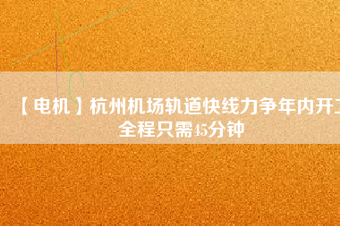【電機】杭州機場軌道快線力爭年內開工 全程只需45分鐘 - TECO東元電機 | 變頻器·伺服電機·減速機·電機解決方案