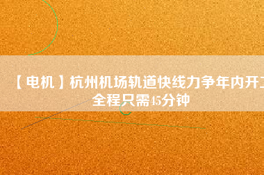 【電機】杭州機場軌道快線力爭年內開工 全程只需45分鐘 - TECO東元電機 | 變頻器·伺服電機·減速機·電機解決方案