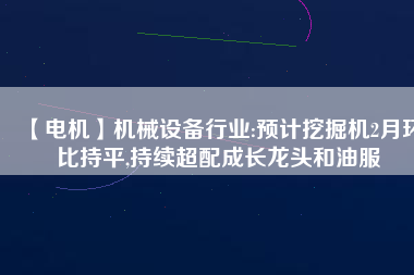 【電機】機械設備行業:預計挖掘機2月環比持平,持續超配成長龍頭和油服 - TECO東元電機 | 變頻器·伺服電機·減速機·電機解決方案