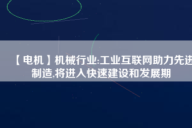 【電機】機械行業:工業互聯網助力先進制造,將進入快速建設和發展期 - TECO東元電機 | 變頻器·伺服電機·減速機·電機解決方案