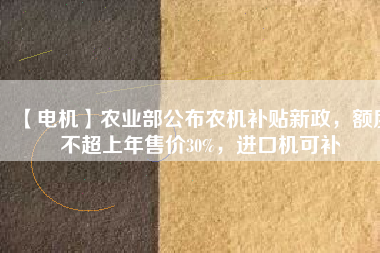 【電機】農業(yè)部公布農機補貼新政，額度不超上年售價30%，進口機可補 - TECO東元電機 | 變頻器·伺服電機·減速機·電機解決方案