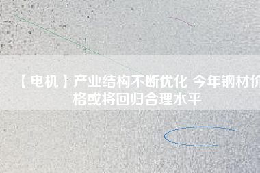 【電機】產業結構不斷優化 今年鋼材價格或將回歸合理水平 - TECO東元電機 | 變頻器·伺服電機·減速機·電機解決方案