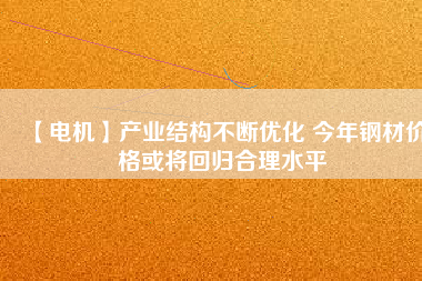 【電機】產業結構不斷優化 今年鋼材價格或將回歸合理水平 - TECO東元電機 | 變頻器·伺服電機·減速機·電機解決方案