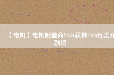 【電機】電機制造商YASA獲得2100萬美元融資 - TECO東元電機 | 變頻器·伺服電機·減速機·電機解決方案