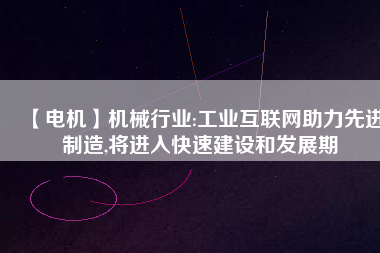 【電機】機械行業:工業互聯網助力先進制造,將進入快速建設和發展期 - TECO東元電機 | 變頻器·伺服電機·減速機·電機解決方案