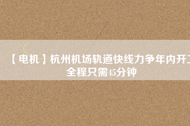 【電機】杭州機場軌道快線力爭年內開工 全程只需45分鐘 - TECO東元電機 | 變頻器·伺服電機·減速機·電機解決方案
