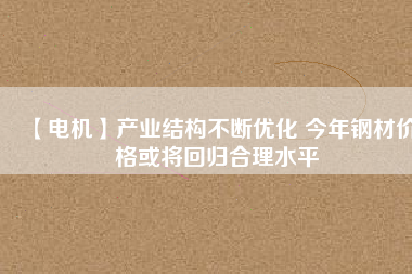 【電機】產業結構不斷優化 今年鋼材價格或將回歸合理水平 - TECO東元電機 | 變頻器·伺服電機·減速機·電機解決方案
