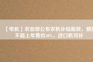 【電機】農業(yè)部公布農機補貼新政，額度不超上年售價30%，進口機可補 - TECO東元電機 | 變頻器·伺服電機·減速機·電機解決方案