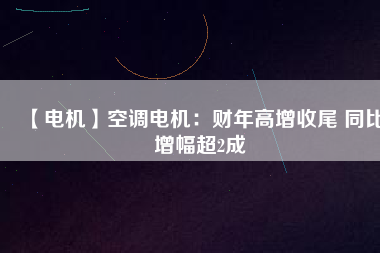 【電機】空調(diào)電機：財年高增收尾 同比增幅超2成 - TECO東元電機 | 變頻器·伺服電機·減速機·電機解決方案