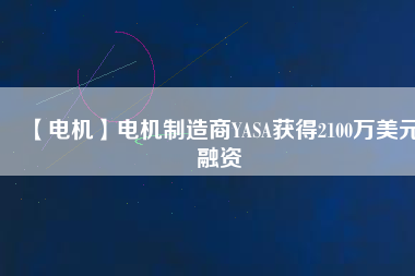 【電機】電機制造商YASA獲得2100萬美元融資 - TECO東元電機 | 變頻器·伺服電機·減速機·電機解決方案