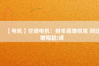 【電機】空調(diào)電機：財年高增收尾 同比增幅超2成 - TECO東元電機 | 變頻器·伺服電機·減速機·電機解決方案