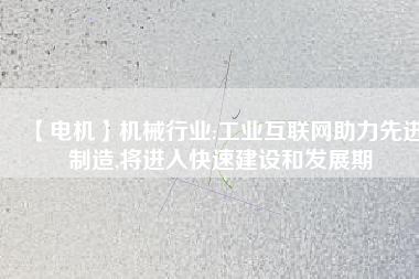 【電機】機械行業:工業互聯網助力先進制造,將進入快速建設和發展期 - TECO東元電機 | 變頻器·伺服電機·減速機·電機解決方案