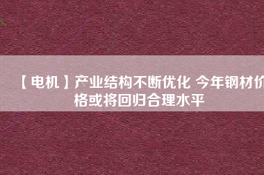 【電機】產業結構不斷優化 今年鋼材價格或將回歸合理水平 - TECO東元電機 | 變頻器·伺服電機·減速機·電機解決方案
