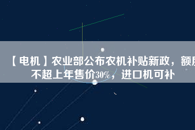 【電機】農業(yè)部公布農機補貼新政，額度不超上年售價30%，進口機可補 - TECO東元電機 | 變頻器·伺服電機·減速機·電機解決方案