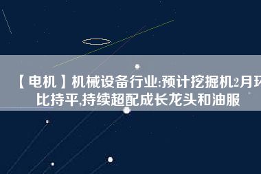 【電機】機械設備行業:預計挖掘機2月環比持平,持續超配成長龍頭和油服 - TECO東元電機 | 變頻器·伺服電機·減速機·電機解決方案