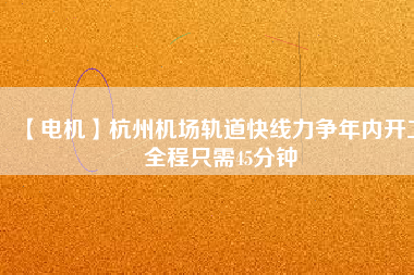 【電機】杭州機場軌道快線力爭年內開工 全程只需45分鐘 - TECO東元電機 | 變頻器·伺服電機·減速機·電機解決方案