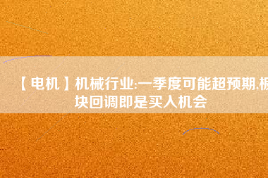 【電機】機械行業:一季度可能超預期,板塊回調即是買入機會 - TECO東元電機 | 變頻器·伺服電機·減速機·電機解決方案