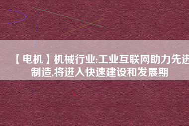 【電機】機械行業:工業互聯網助力先進制造,將進入快速建設和發展期 - TECO東元電機 | 變頻器·伺服電機·減速機·電機解決方案