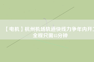 【電機】杭州機場軌道快線力爭年內開工 全程只需45分鐘 - TECO東元電機 | 變頻器·伺服電機·減速機·電機解決方案