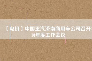 【電機】中國重汽濟南商用車公司召開2018年度工作會議 - TECO東元電機 | 變頻器·伺服電機·減速機·電機解決方案
