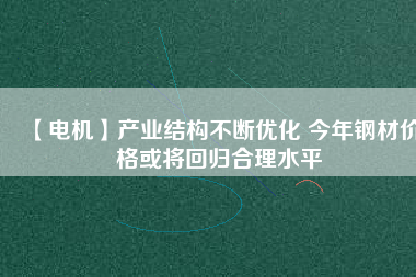 【電機】產業結構不斷優化 今年鋼材價格或將回歸合理水平 - TECO東元電機 | 變頻器·伺服電機·減速機·電機解決方案