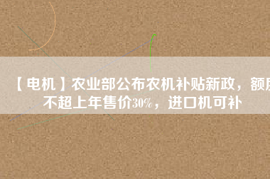【電機】農業(yè)部公布農機補貼新政，額度不超上年售價30%，進口機可補 - TECO東元電機 | 變頻器·伺服電機·減速機·電機解決方案
