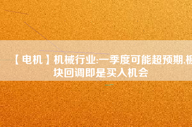 【電機】機械行業:一季度可能超預期,板塊回調即是買入機會 - TECO東元電機 | 變頻器·伺服電機·減速機·電機解決方案