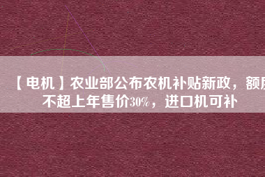 【電機】農業(yè)部公布農機補貼新政，額度不超上年售價30%，進口機可補 - TECO東元電機 | 變頻器·伺服電機·減速機·電機解決方案