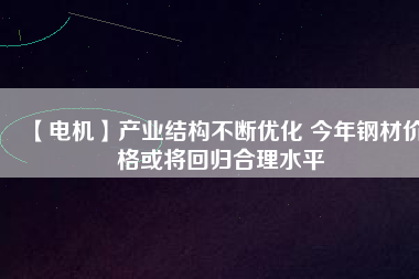 【電機】產業結構不斷優化 今年鋼材價格或將回歸合理水平 - TECO東元電機 | 變頻器·伺服電機·減速機·電機解決方案