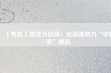 【電機】國貨當(dāng)自強！光潤通助力“中國芯”崛起 - TECO東元電機 | 變頻器·伺服電機·減速機·電機解決方案