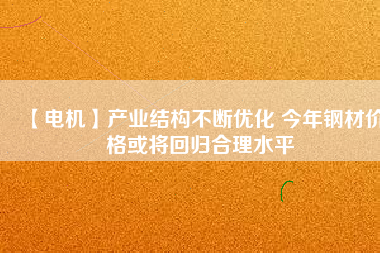 【電機】產業結構不斷優化 今年鋼材價格或將回歸合理水平 - TECO東元電機 | 變頻器·伺服電機·減速機·電機解決方案