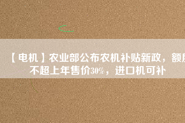 【電機】農業(yè)部公布農機補貼新政，額度不超上年售價30%，進口機可補 - TECO東元電機 | 變頻器·伺服電機·減速機·電機解決方案