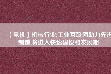 【電機】機械行業:工業互聯網助力先進制造,將進入快速建設和發展期 - TECO東元電機 | 變頻器·伺服電機·減速機·電機解決方案