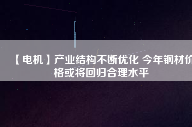 【電機】產業結構不斷優化 今年鋼材價格或將回歸合理水平 - TECO東元電機 | 變頻器·伺服電機·減速機·電機解決方案