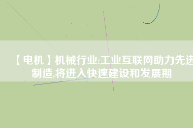 【電機】機械行業:工業互聯網助力先進制造,將進入快速建設和發展期 - TECO東元電機 | 變頻器·伺服電機·減速機·電機解決方案