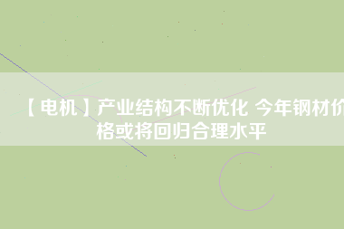 【電機】產業結構不斷優化 今年鋼材價格或將回歸合理水平 - TECO東元電機 | 變頻器·伺服電機·減速機·電機解決方案