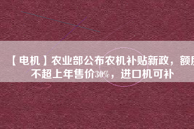 【電機】農業(yè)部公布農機補貼新政，額度不超上年售價30%，進口機可補 - TECO東元電機 | 變頻器·伺服電機·減速機·電機解決方案