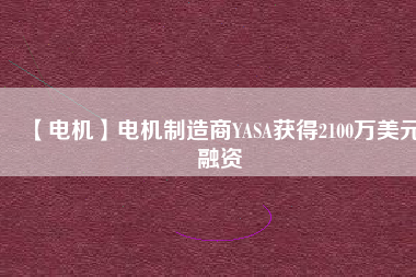 【電機】電機制造商YASA獲得2100萬美元融資 - TECO東元電機 | 變頻器·伺服電機·減速機·電機解決方案