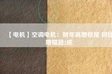 【電機】空調(diào)電機：財年高增收尾 同比增幅超2成 - TECO東元電機 | 變頻器·伺服電機·減速機·電機解決方案
